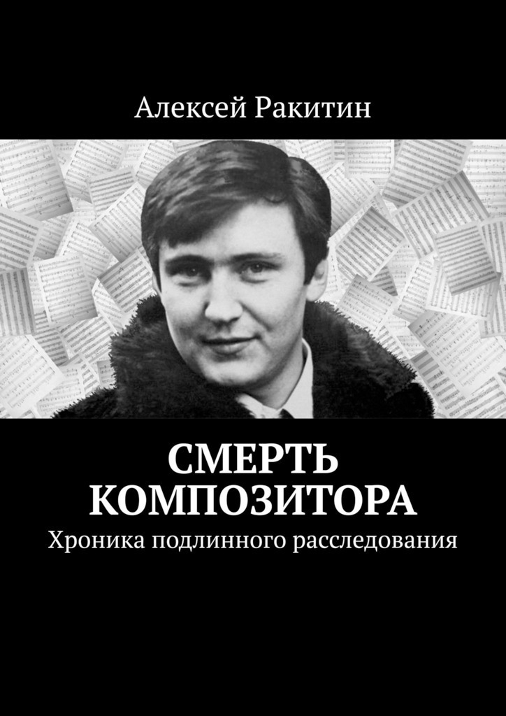 Смерть композитора. Хроника подлинного расследования - Алексей Иванович Ракитин