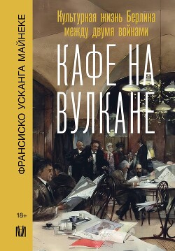 Кафе на вулкане. Культурная жизнь Берлина между двумя войнами - Усканга Майнеке Франсиско