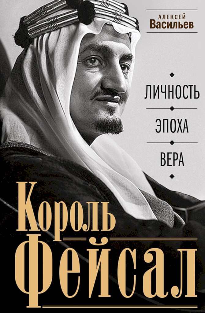 Король Фейсал. Личность, эпоха, вера - Алексей Михайлович Васильев