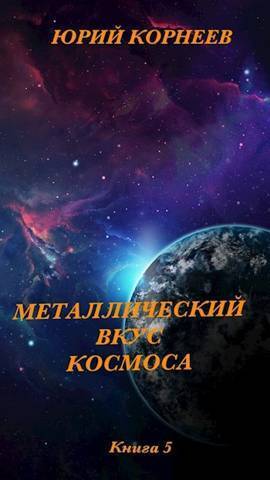 Металлический вкус космоса. Книга 5 (СИ) - Юрий Корнеев