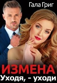 Измена. Уходя, - уходи (СИ) - Григ Гала