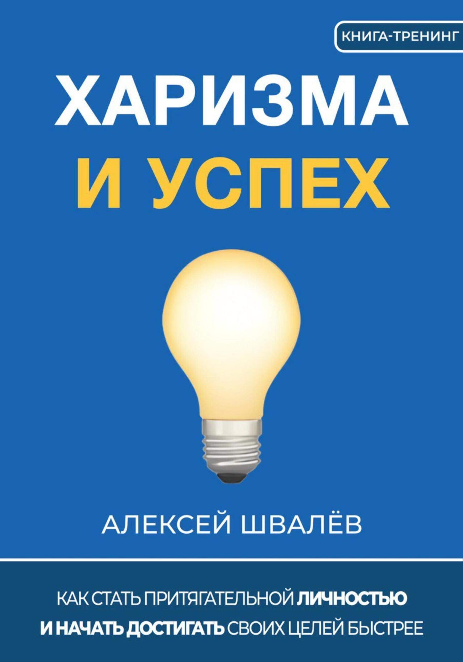 Харизма и успех. Как достигать своих целей быстрее - Алексей Сергеевич Швалёв