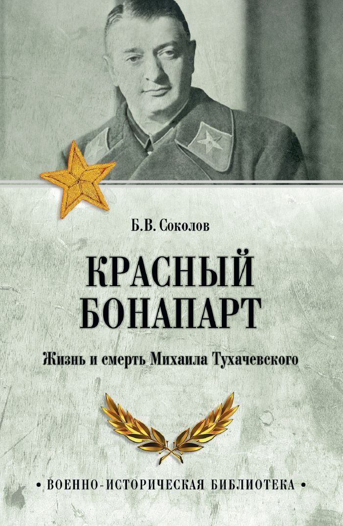 Красный Бонапарт. Жизнь и смерть Михаила Тухачевского - Борис Вадимович Соколов