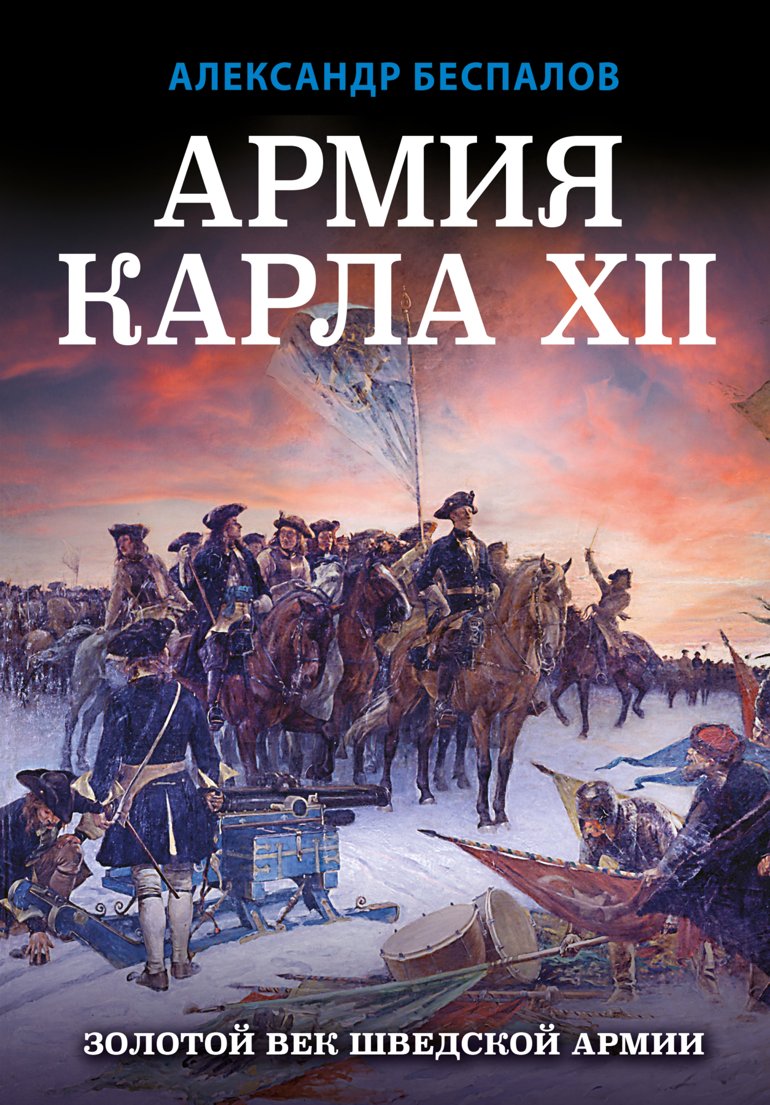 Армия Карла XII. Золотой век шведской армии - Александр Викторович Беспалов