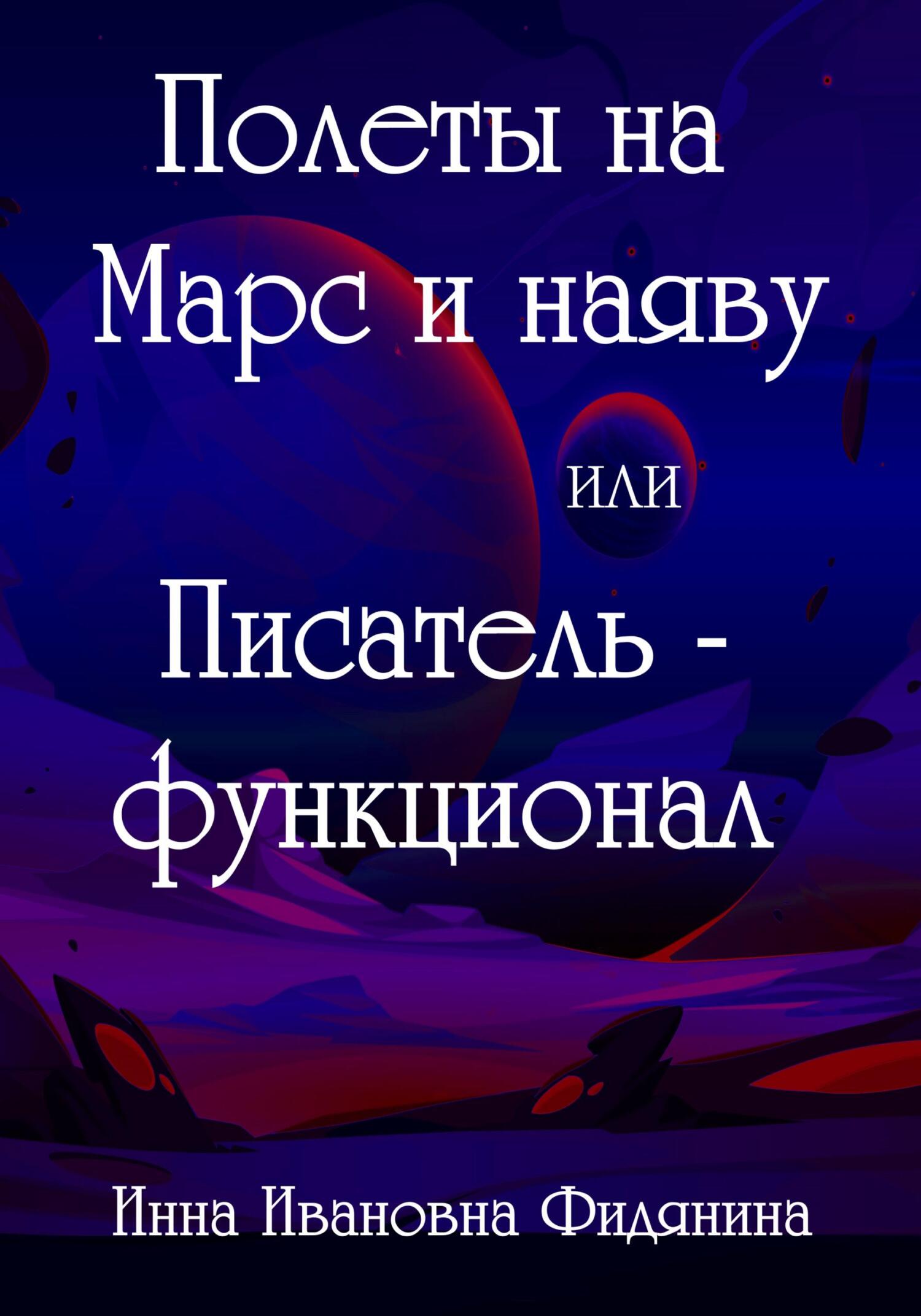 Полеты на Марс и наяву, или Писатель-функционал - Инна Ивановна Фидянина-Зубкова