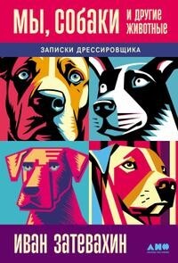 Мы, собаки и другие животные: Записки дрессировщика - Затевахин Иван Игоревич