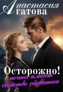 Осторожно&#33; Мечты имеют свойство сбываться (СИ) - Агатова Анастасия