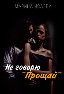 Не говорю &quot;Прощай&quot; (СИ) - Марина Исаева