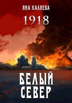 Белый Север. 1918 (СИ) - Каляева Яна