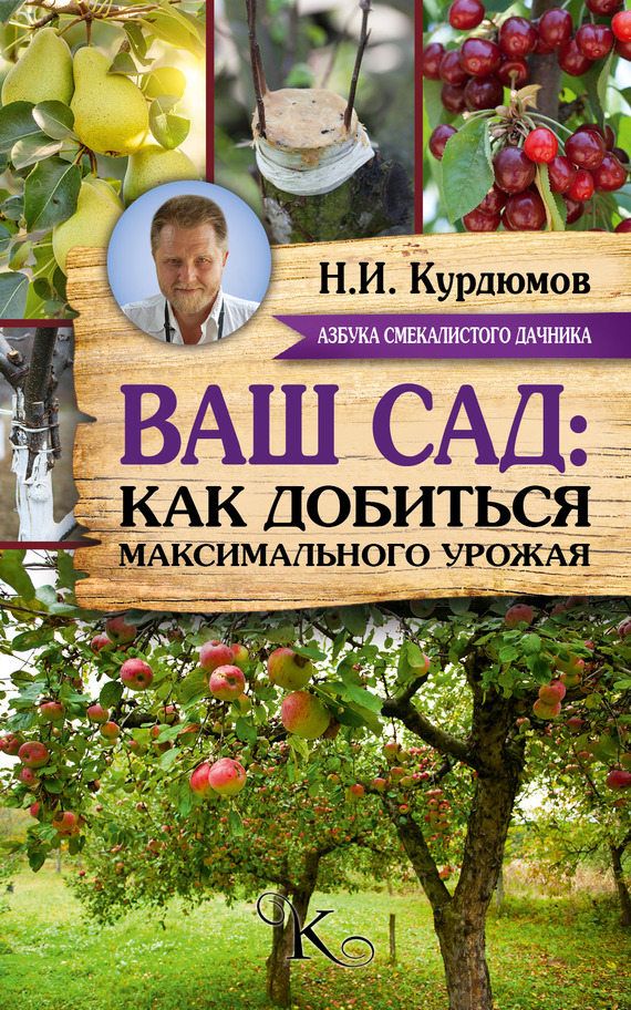 Ваш сад: как добиться максимального урожая - Николай Иванович Курдюмов