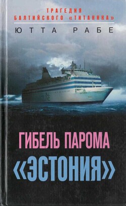 Гибель парома «Эстония». Трагедия балтийского «Титаника» - Рабе Ютта