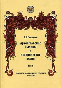 Архангельские былины и исторические песни, собранные А. Д. Григорьевым. Том 3 - Александр Дмитриевич Григорьев