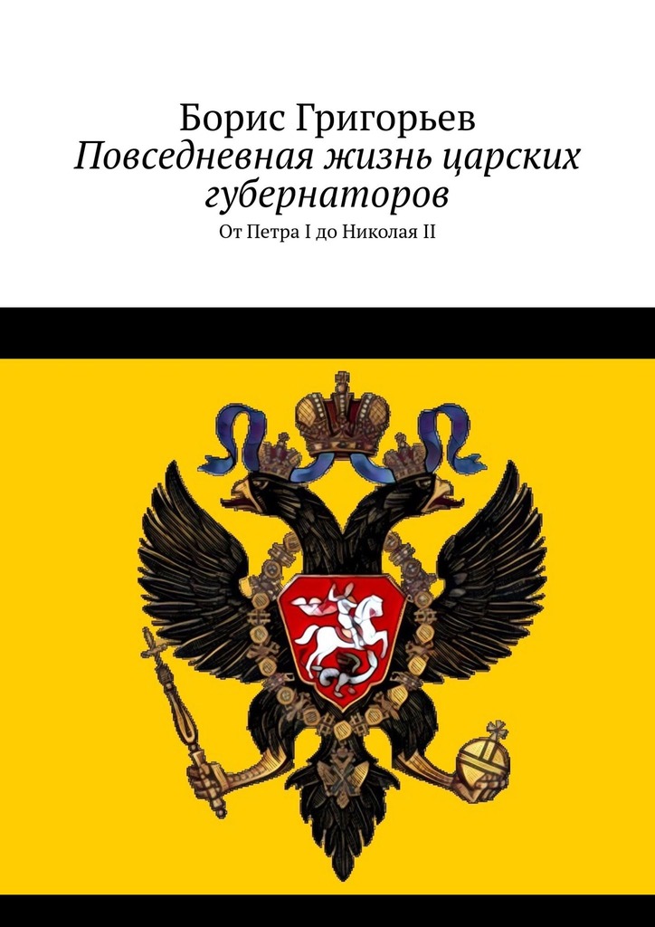 Повседневная жизнь царских губернаторов. От Петра I до Николая II - Борис Николаевич Григорьев