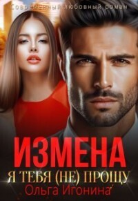 Измена. Я тебя (не) прощу (СИ) - Ольга Игонина