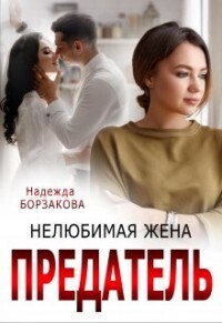 Предатель. Нелюбимая жена (СИ) - Надежда Марковна Борзакова