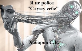 Я не робот &quot;Служу себе&quot; - Сергей Валентинович Хабаров