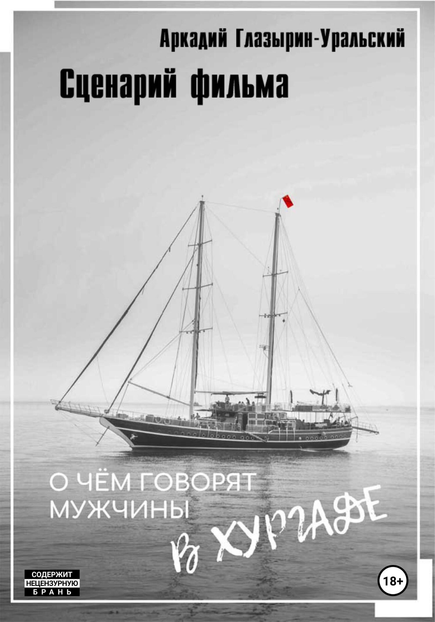 Сценарий фильма «О чём говорят мужчины в Хургаде» - Аркадий Глазырин-Уральский