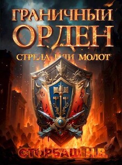 Граничный Орден. Стрела или Молот (СИ) - Сторбаш Н.В.