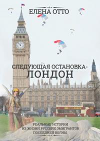 Следующая остановка – Лондон. Реальные истории из жизни русских эмигрантов последней волны - Елена Отто