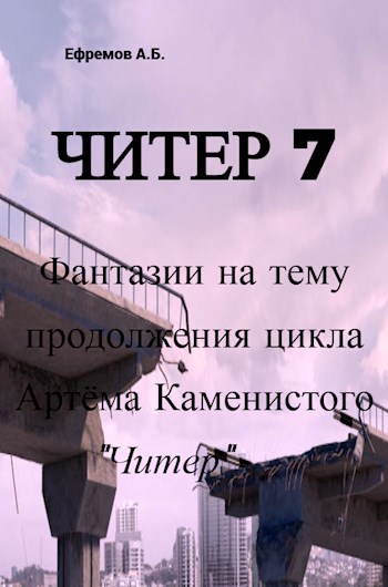 Читер 7 Фантазии на тему продолжения цикла Артёма Каменистого &quot;Читер&quot; - Антон Борисович Ефремов