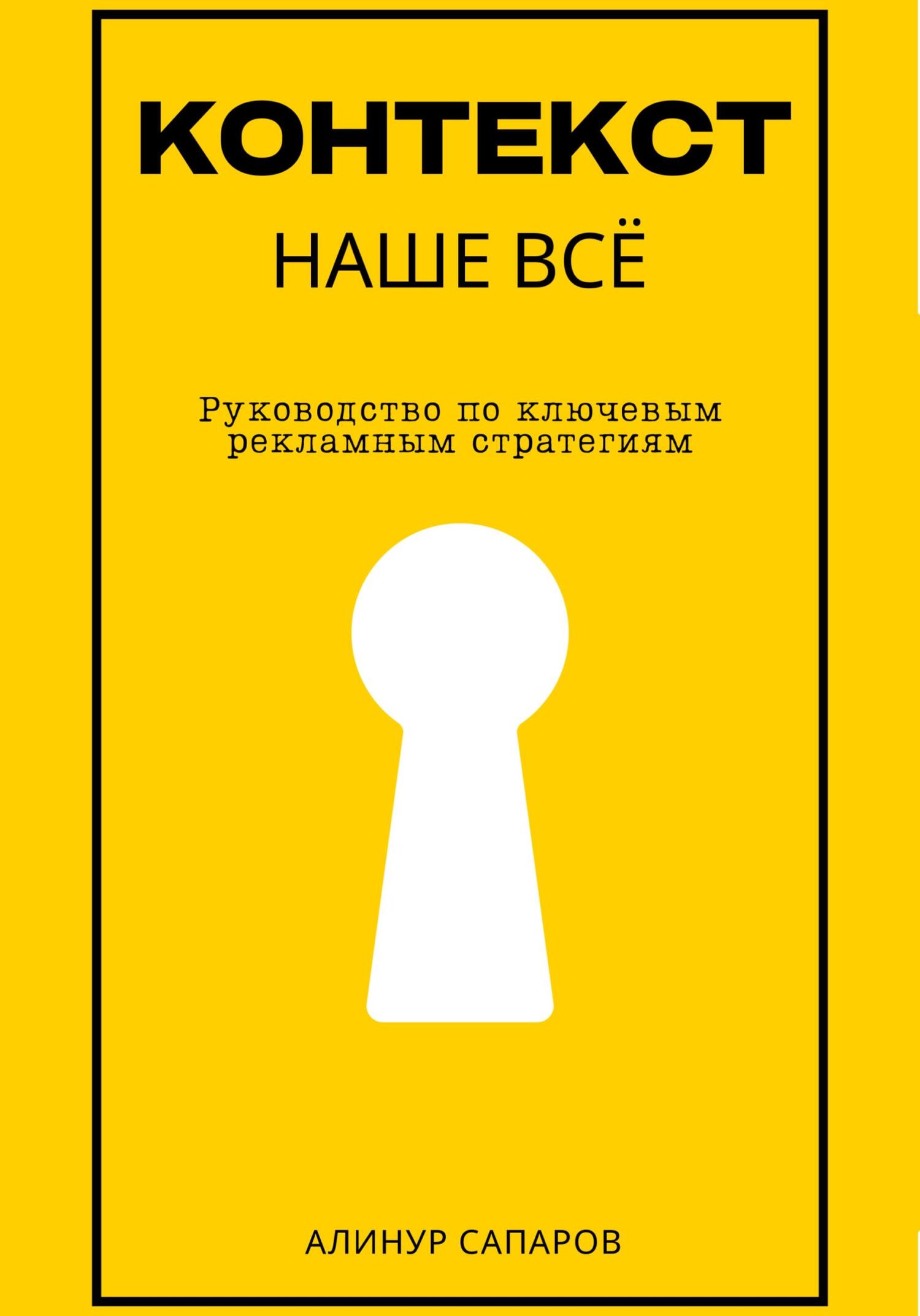 Контекст – наше все. Руководство по ключевым рекламным стратегиям - Алинур Сапаров