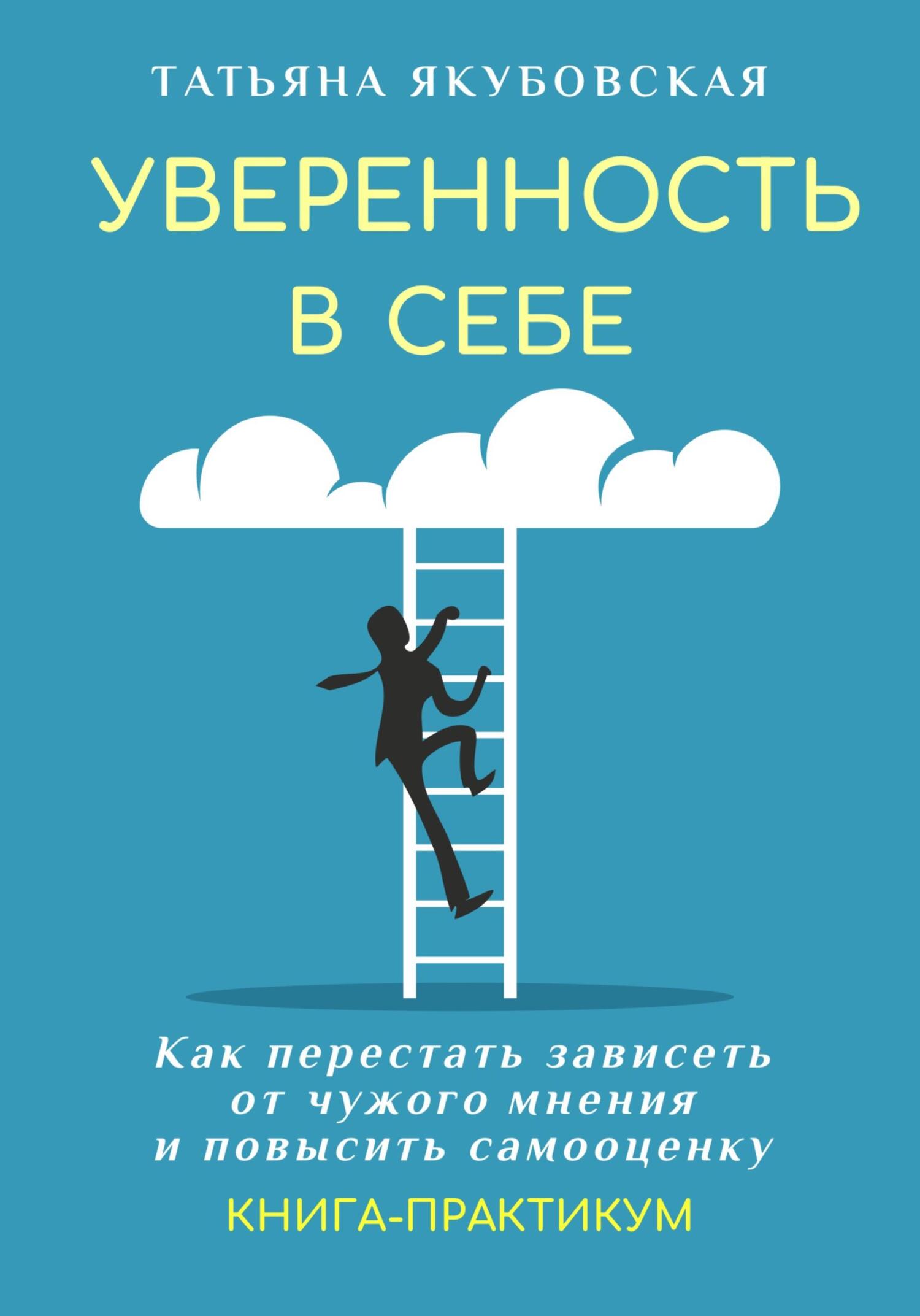 Уверенность в себе. Как перестать зависеть от чужого мнения и повысить самооценку. Книга-практикум - Татьяна Якубовская