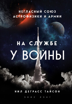 На службе у войны: негласный союз астрофизики и армии - Тайсон Нил Деграсс