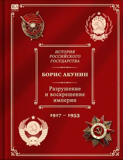 История российского государства. том 10. Разрушение и воскрешение империи. Ленинско-сталинская эпоха. (1917–1953) - Акунин Борис Чхартишвили Григорий Шалвович