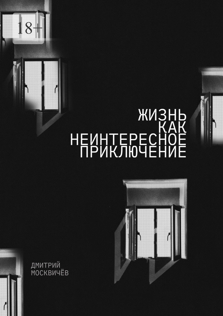 Жизнь как неинтересное приключение. Роман - Дмитрий Александрович Москвичёв