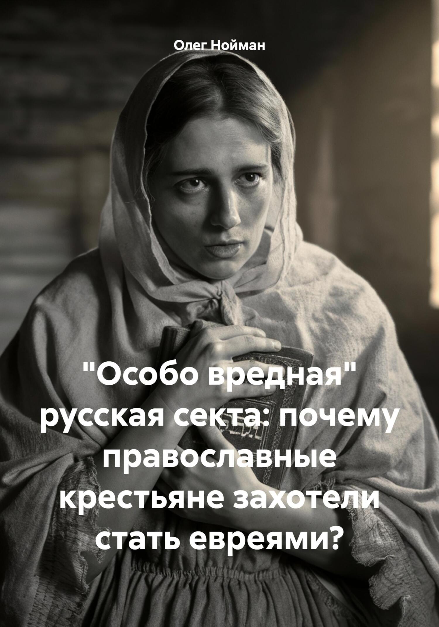 «Особо вредная» русская секта: почему православные крестьяне захотели стать евреями? - Олег Нойман