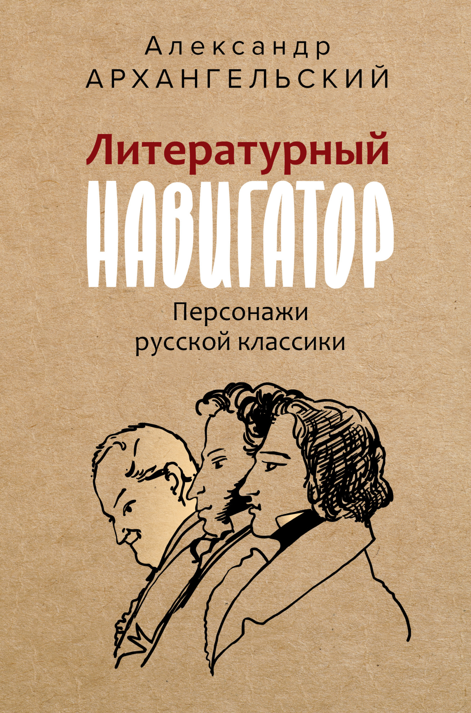 Литературный навигатор. Персонажи русской классики - Александр Николаевич Архангельский