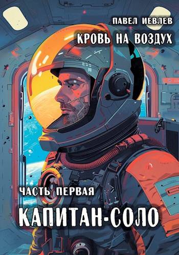 «Кровь на воздух», часть первая «Капитан-соло» - Павел Сергеевич Иевлев