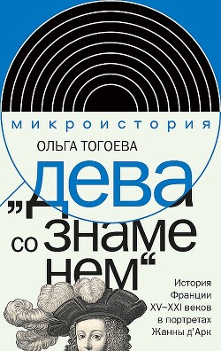 "Дева со знаменем". История Франции XV–XXI вв. в портретах Жанны д’Арк - Тогоева Ольга Игоревна