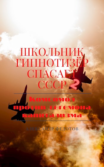 Школьник гипнотизёр спасает СССР 2: Комсомол против гегемона капитализма - Александр Федотов