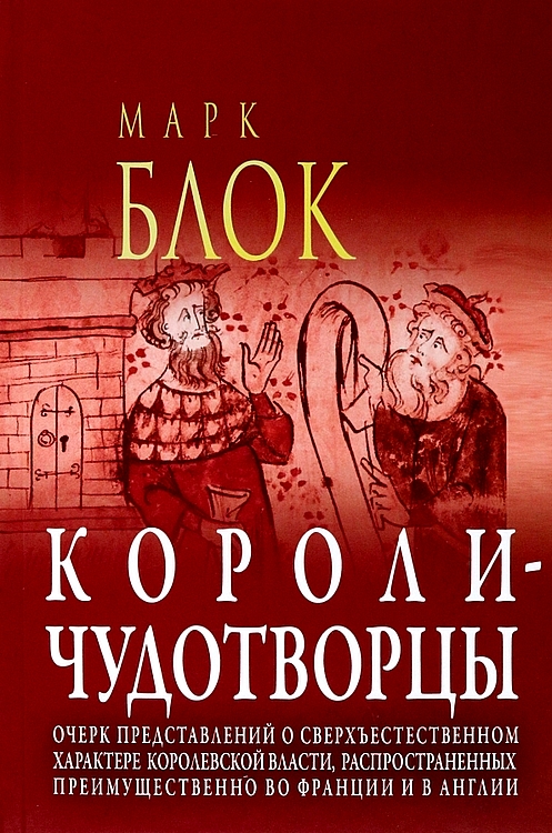 Короли-чудотворцы. Очерк представлений о сверхъестественном характере королевской власти, распространённых преимущественно во Франции и в Англии - Марк Блок