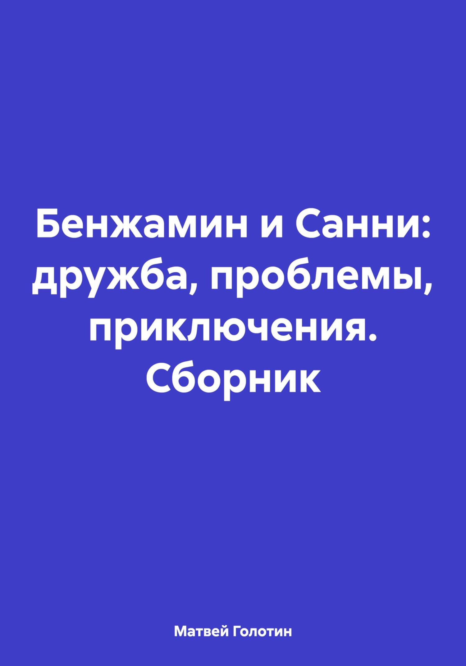 Бенжамин и Санни: дружба, проблемы, приключения. Сборник - Матвей Анатольевич Голотин