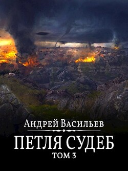 Петля судеб. Том 3 (СИ) - Васильев Андрей Александрович