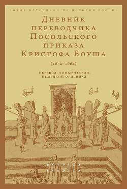 Дневник переводчика Посольского приказа Кристофа Боуша (1654-1664). Перевод, комментарии, немецкий оригинал - Русаковский Олег