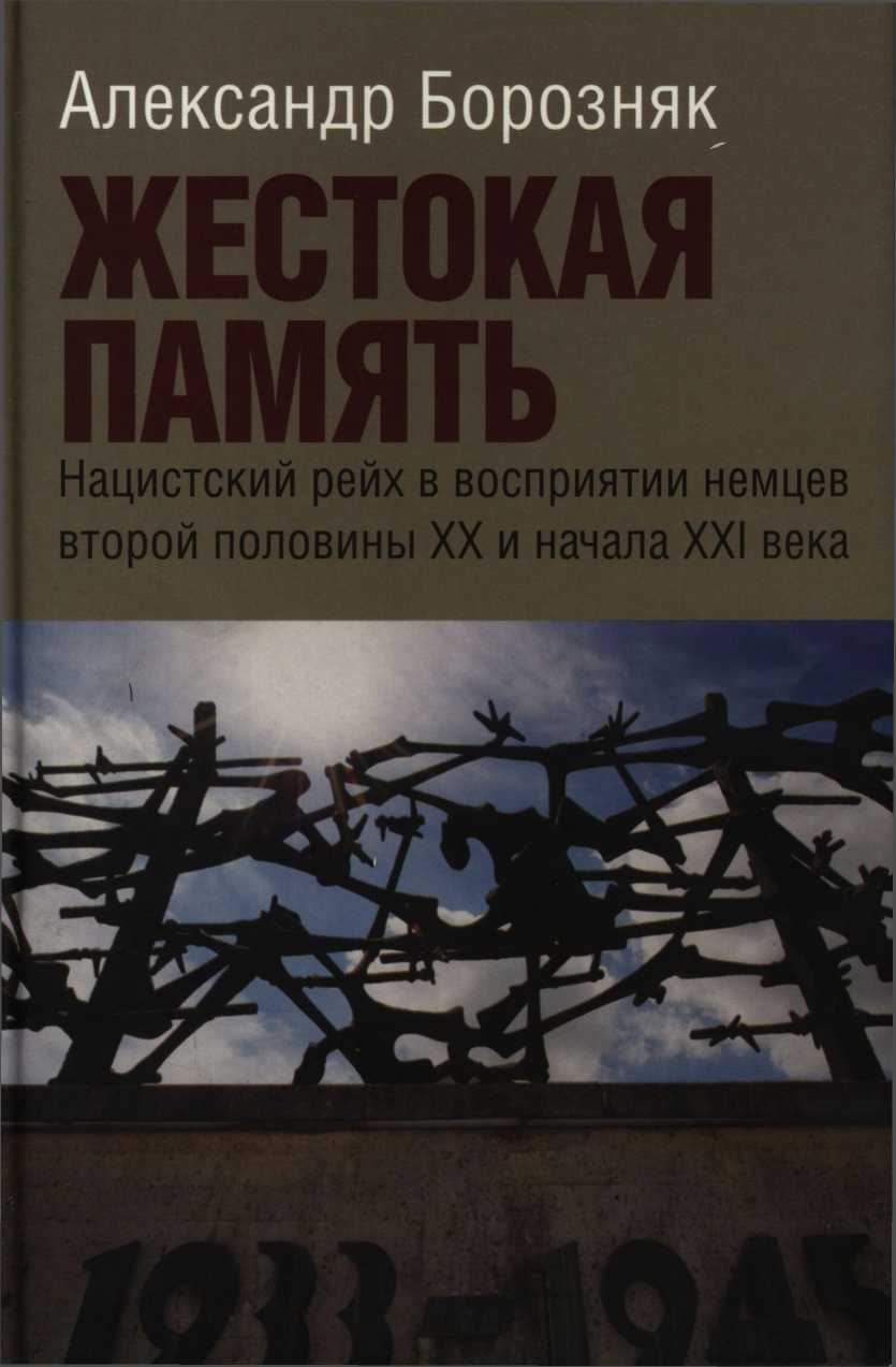 Жестокая память. Нацистский рейх в восприятии немцев второй половины XX и начала XXI века - Александр Иванович Борозняк