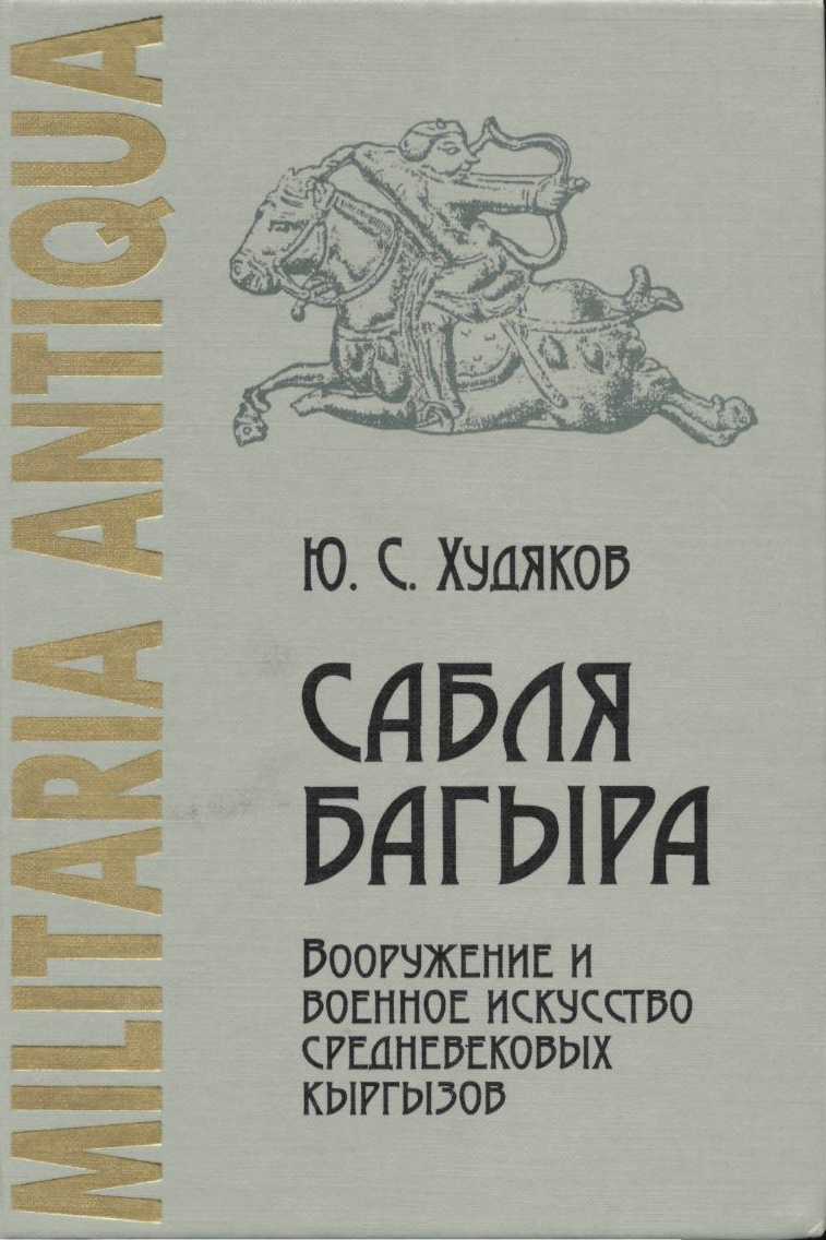 Сабля Багыра. Вооружение и военное искусство средневековых кыргызов - Юлий Сергеевич Худяков