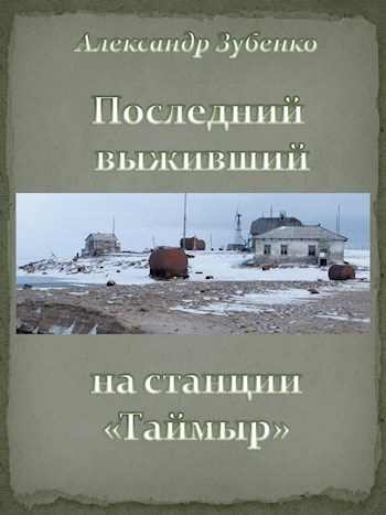 Последний выживший на станции «Таймыр» - Александр Зубенко