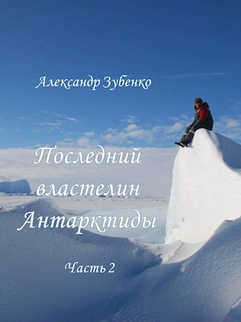 Последний властелин Антарктиды Часть 2-я - Александр Зубенко