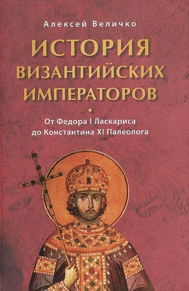 История Византийских императоров. От Федора I Ласкариса до Константина XI Палеолога - Алексей Михайлович Величко