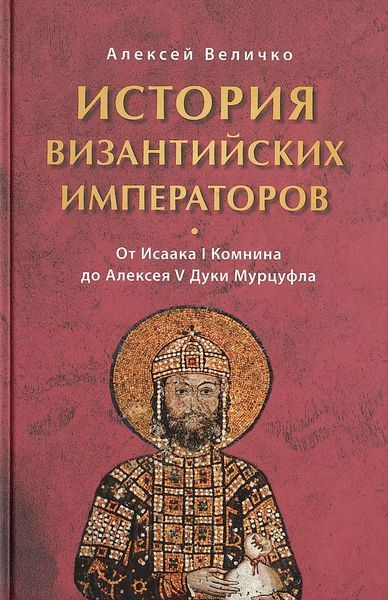 История Византийских императоров. От Исаака I Комнина до Алексея V Дуки Марцуфла - Алексей Михайлович Величко