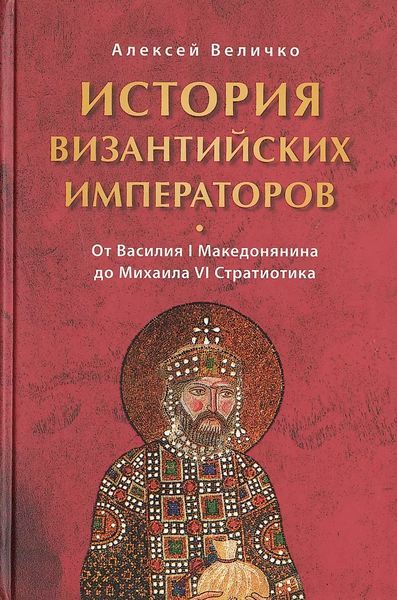 История Византийских императоров. От Василия I Македонянина до Михаила VI Стратиотика - Алексей Михайлович Величко