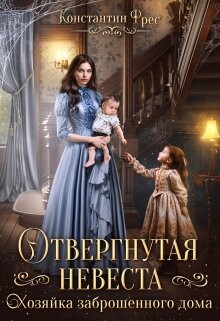 Отвергнутая невеста. Хозяйка заброшенного дома (СИ) - Фрес Константин