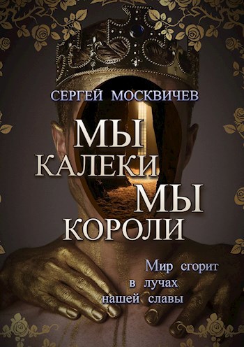 Мы - калеки. Мы - короли - Сергей Александрович Москвичев