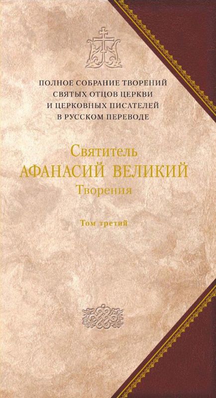 Творения. Том третий. «Афанасиана»: ТВОРЕНИЯ ДОГМАТИКО-ПОЛЕМИЧЕСКИЕ, АСКЕТИЧЕСКИЕ, ЭКЗЕГЕТИЧЕСКИЕ, СЛОВА И БЕСЕДЫ, АГИОГРАФИЧЕСКИЕ - Джафаров