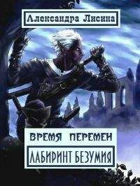 Александра Лисина - Время перемен. Лабиринт Безумия