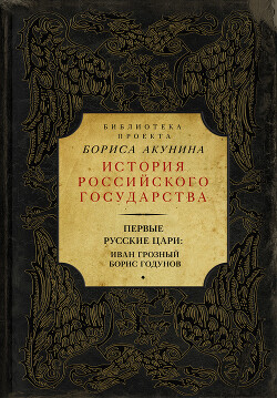 Первые русские цари: Иван Грозный, Борис Годунов (сборник) - Акунин Борис Чхартишвили Григорий Шалвович